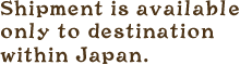 Shipment is available only to destination within Japan.