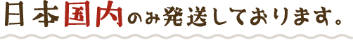 日本国内のみ発送しております