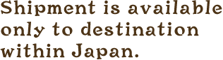 Shipment is available only to destination within Japan.